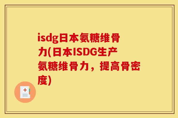 isdg日本氨糖维骨力(日本ISDG生产氨糖维骨力,提高骨密度) isdg日本氨糖维骨力(日本ISDG生产氨糖维骨力,提高骨密度)