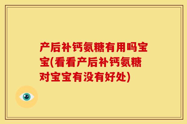 产后补钙氨糖有用吗宝宝(看看产后补钙氨糖对宝宝有没有好处)