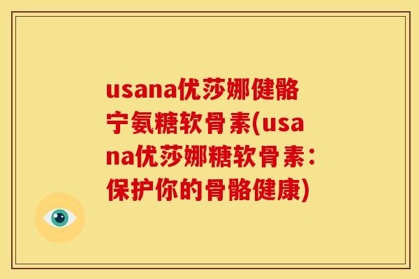 usana优莎娜健骼宁氨糖软骨素(usana优莎娜糖软骨素：保护你的骨骼健康)