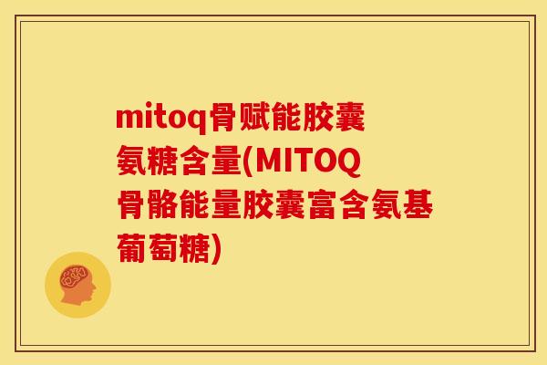 mitoq骨赋能胶囊氨糖含量(MITOQ骨骼能量胶囊富含氨基葡萄糖)