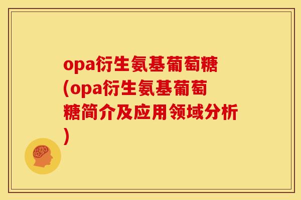 opa衍生氨基葡萄糖(opa衍生氨基葡萄糖简介及应用领域分析)