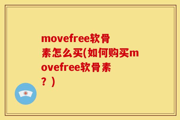 movefree软骨素怎么买(如何购买movefree软骨素?) movefree软骨素怎么买(如何购买movefree软骨素?)