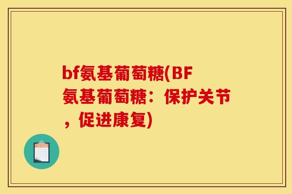 bf氨基葡萄糖(BF氨基葡萄糖:保护关节,促进康复) bf氨基葡萄糖(BF氨基葡萄糖:保护关节,促进康复)