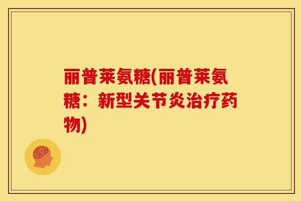 丽普莱氨糖(丽普莱氨糖:新型) 丽普莱氨糖(丽普莱氨糖:新型)