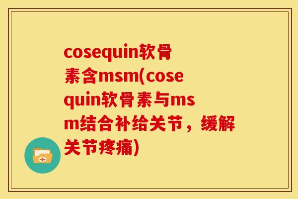 cosequin软骨素含msm(cosequin软骨素与msm结合补给关节，缓解关节)