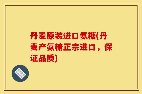 丹麦原装进口氨糖(丹麦产氨糖正宗进口,保证品质) 丹麦原装进口氨糖(丹麦产氨糖正宗进口,保证品质)