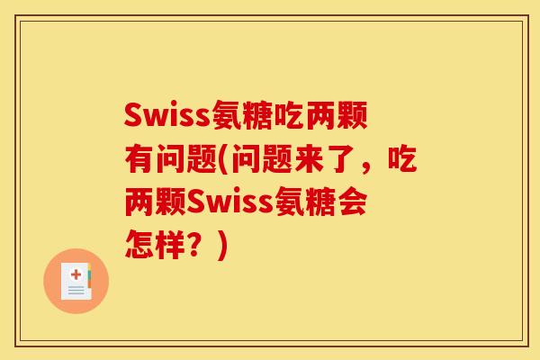 Swiss氨糖吃两颗有问题(问题来了，吃两颗Swiss氨糖会怎样？)