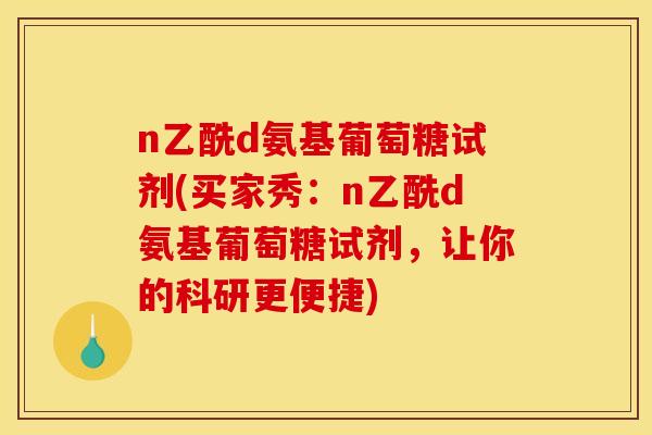 n乙酰d氨基葡萄糖试剂(买家秀:n乙酰d氨基葡萄糖试剂,让你的科研更便捷) n乙酰d氨基葡萄糖试剂(买家秀:n乙酰d氨基葡萄糖试剂,让你的科研更便捷)