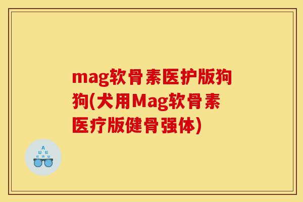 mag软骨素医护版狗狗(犬用Mag软骨素医疗版健骨强体) mag软骨素医护版狗狗(犬用Mag软骨素医疗版健骨强体)
