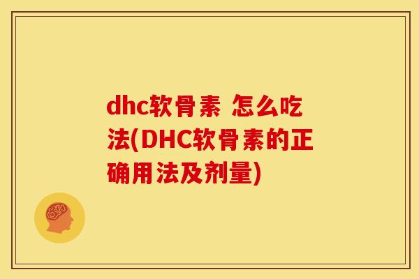 dhc软骨素 怎么吃法(DHC软骨素的正确用法及剂量) dhc软骨素 怎么吃法(DHC软骨素的正确用法及剂量)