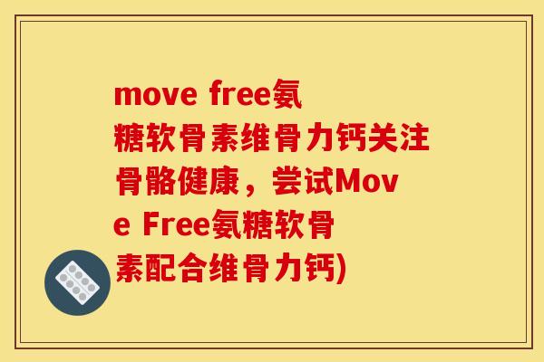 move free氨糖软骨素维骨力钙关注骨骼健康,尝试Move Free氨糖软骨素配合维骨力钙) move free氨糖软骨素维骨力钙关注骨骼健康,尝试Move Free氨糖软骨素配合维骨力钙)