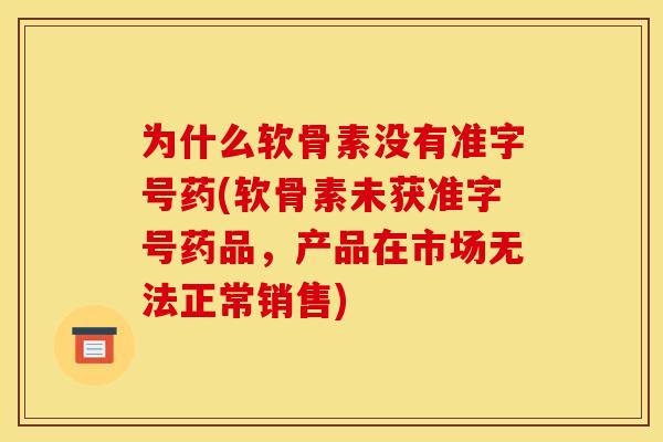 为什么软骨素没有准字号药(软骨素未获准字号药品，产品在市场无法正常销售)