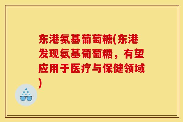 东港氨基葡萄糖(东港发现氨基葡萄糖,有望应用于医疗与保健领域) 东港氨基葡萄糖(东港发现氨基葡萄糖,有望应用于医疗与保健领域)