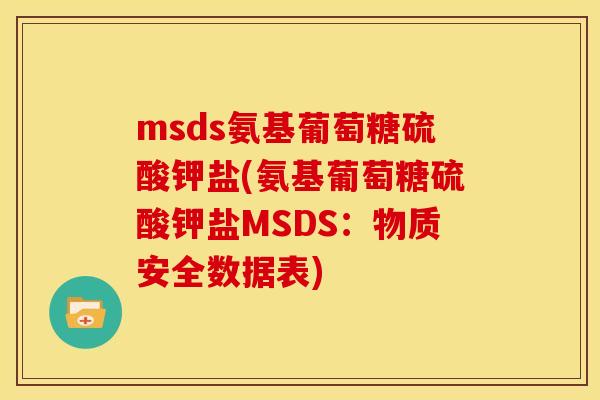 msds氨基葡萄糖硫酸钾盐(氨基葡萄糖硫酸钾盐MSDS:物质安全数据表) msds氨基葡萄糖硫酸钾盐(氨基葡萄糖硫酸钾盐MSDS:物质安全数据表)