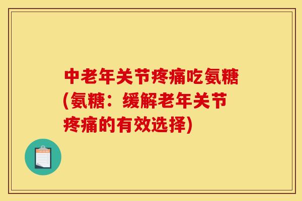 中老年关节吃氨糖(氨糖:缓解老年关节的有效选择) 中老年关节吃氨糖(氨糖:缓解老年关节的有效选择)