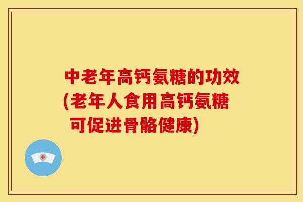 中老年高钙氨糖的功效(老年人食用高钙氨糖 可促进骨骼健康) 中老年高钙氨糖的功效(老年人食用高钙氨糖 可促进骨骼健康)