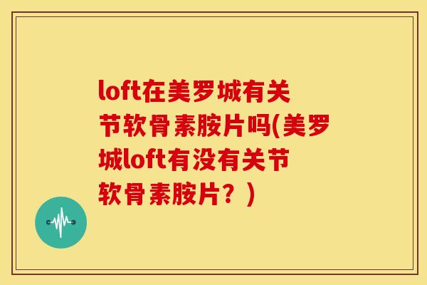 loft在美罗城有关节软骨素胺片吗(美罗城loft有没有关节软骨素胺片?) loft在美罗城有关节软骨素胺片吗(美罗城loft有没有关节软骨素胺片?)