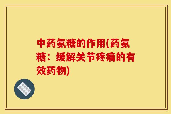 氨糖的作用(药氨糖:缓解关节的有效) 氨糖的作用(药氨糖:缓解关节的有效)
