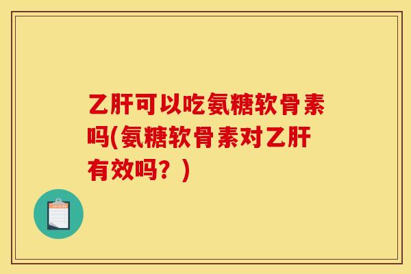 可以吃氨糖软骨素吗(氨糖软骨素对有效吗？)
