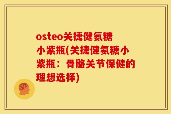 osteo关捷健氨糖小紫瓶(关捷健氨糖小紫瓶:骨骼关节保健的理想选择) osteo关捷健氨糖小紫瓶(关捷健氨糖小紫瓶:骨骼关节保健的理想选择)