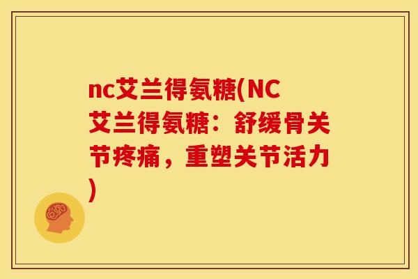 nc艾兰得氨糖(NC艾兰得氨糖：舒缓骨关节，重塑关节活力)