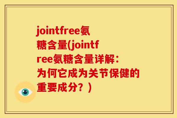 jointfree氨糖含量(jointfree氨糖含量详解：为何它成为关节保健的重要成分？)