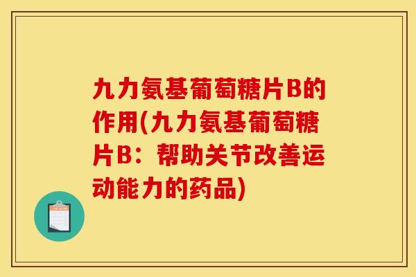 九力氨基葡萄糖片B的作用(九力氨基葡萄糖片B:帮助关节改善运动能力的药品) 九力氨基葡萄糖片B的作用(九力氨基葡萄糖片B:帮助关节改善运动能力的药品)