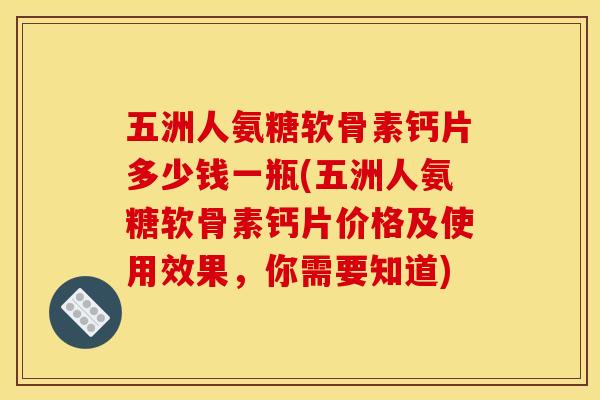 五洲人氨糖软骨素钙片多少钱一瓶(五洲人氨糖软骨素钙片价格及使用效果，你需要知道)