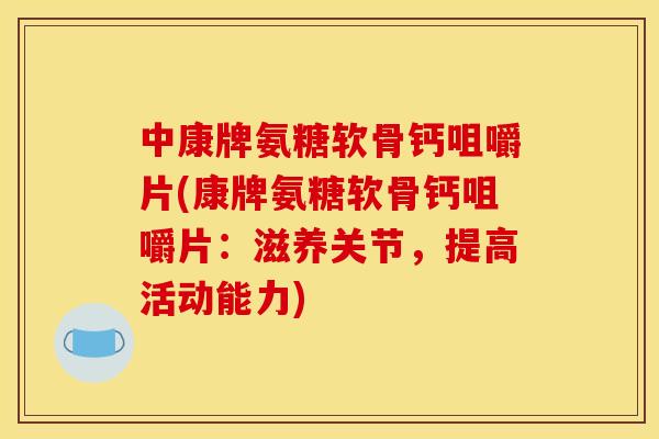中康牌氨糖软骨钙咀嚼片(康牌氨糖软骨钙咀嚼片:滋养关节,提高活动能力) 中康牌氨糖软骨钙咀嚼片(康牌氨糖软骨钙咀嚼片:滋养关节,提高活动能力)