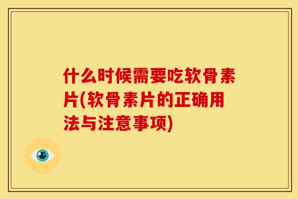 什么时候需要吃软骨素片(软骨素片的正确用法与注意事项) 什么时候需要吃软骨素片(软骨素片的正确用法与注意事项)
