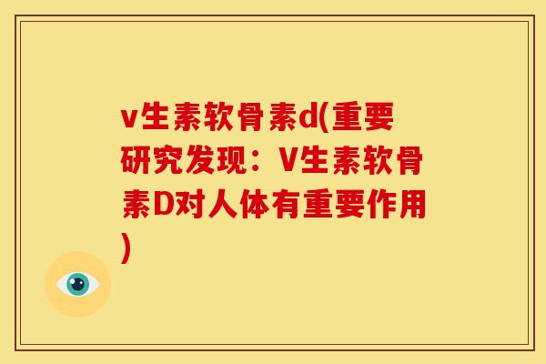 v生素软骨素d(重要研究发现：V生素软骨素D对人体有重要作用)