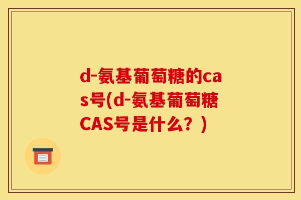 d-氨基葡萄糖的cas号(d-氨基葡萄糖CAS号是什么?) d-氨基葡萄糖的cas号(d-氨基葡萄糖CAS号是什么?)
