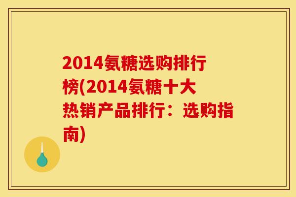2014氨糖选购排行榜(2014氨糖十大热销产品排行:选购指南) 2014氨糖选购排行榜(2014氨糖十大热销产品排行:选购指南)