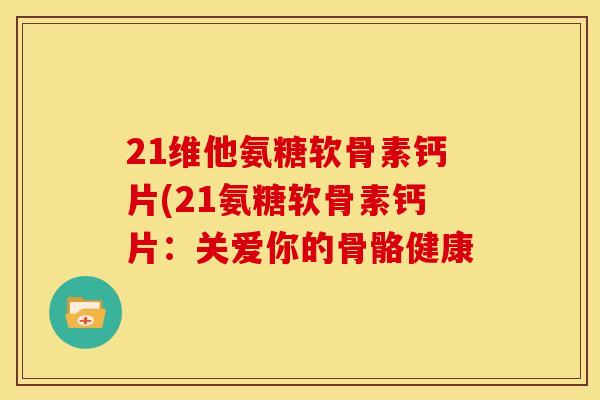 21维他氨糖软骨素钙片(21氨糖软骨素钙片:关爱你的骨骼健康 21维他氨糖软骨素钙片(21氨糖软骨素钙片:关爱你的骨骼健康