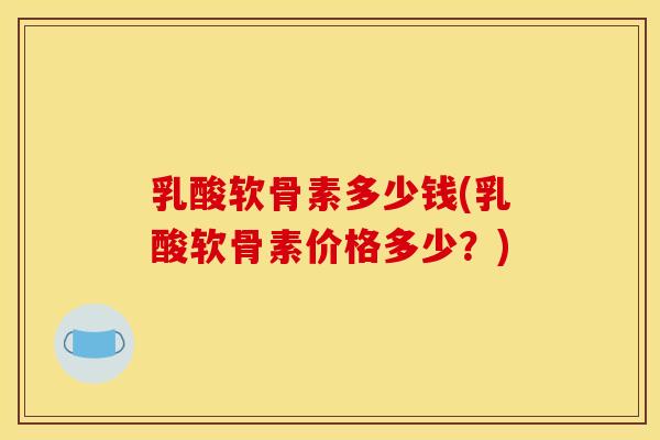乳酸软骨素多少钱(乳酸软骨素价格多少？)