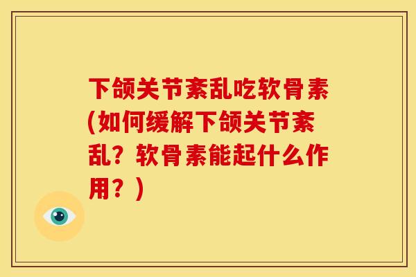 下颌关节紊乱吃软骨素(如何缓解下颌关节紊乱？软骨素能起什么作用？)