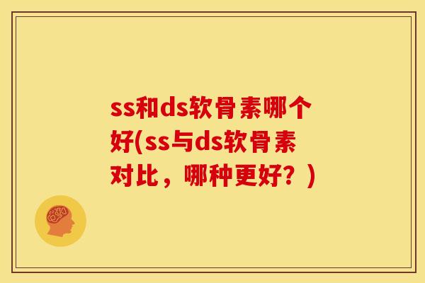 ss和ds软骨素哪个好(ss与ds软骨素对比,哪种更好?) ss和ds软骨素哪个好(ss与ds软骨素对比,哪种更好?)