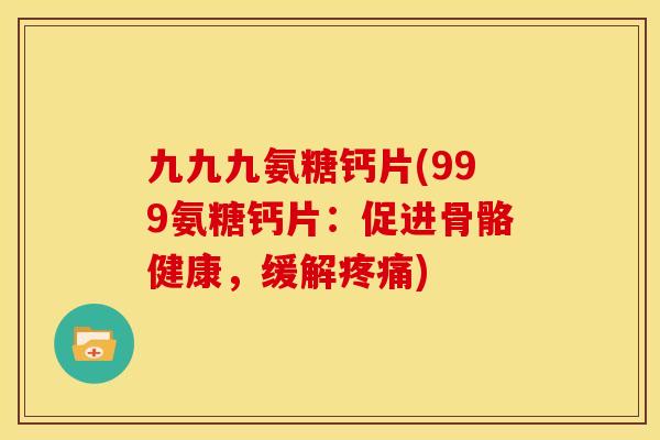 九九九氨糖钙片(999氨糖钙片：促进骨骼健康，缓解)
