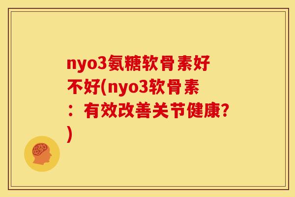 nyo3氨糖软骨素好不好(nyo3软骨素:有效改善关节健康?) nyo3氨糖软骨素好不好(nyo3软骨素:有效改善关节健康?)