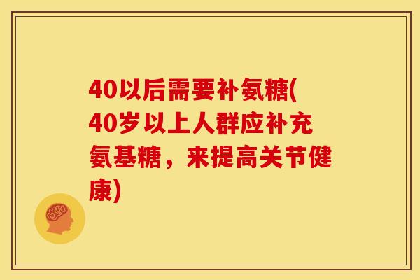 40以后需要补氨糖(40岁以上人群应补充氨基糖，来提高关节健康)