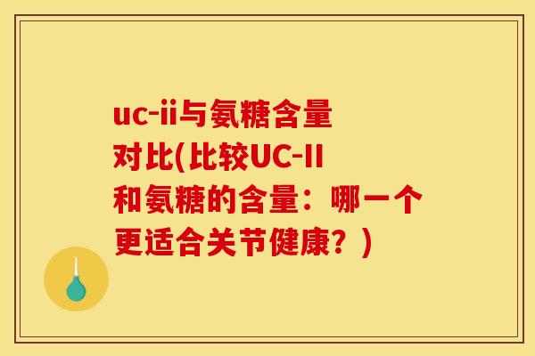uc-ii与氨糖含量对比(比较UC-II和氨糖的含量：哪一个更适合关节健康？)