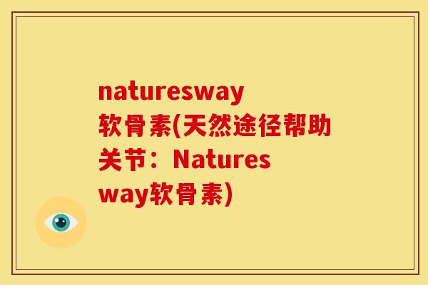 naturesway软骨素(天然途径帮助关节:Naturesway软骨素) naturesway软骨素(天然途径帮助关节:Naturesway软骨素)