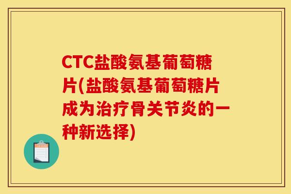 CTC盐酸氨基葡萄糖片(盐酸氨基葡萄糖片成为骨的一种新选择) CTC盐酸氨基葡萄糖片(盐酸氨基葡萄糖片成为骨的一种新选择)