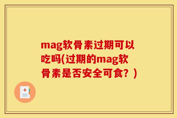 mag软骨素过期可以吃吗(过期的mag软骨素是否安全可食?) mag软骨素过期可以吃吗(过期的mag软骨素是否安全可食?)