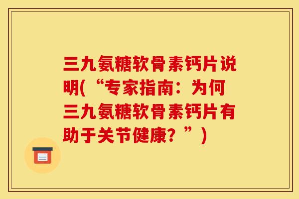 三九氨糖软骨素钙片说明(“专家指南:为何三九氨糖软骨素钙片有助于关节健康?”) 三九氨糖软骨素钙片说明(“专家指南:为何三九氨糖软骨素钙片有助于关节健康?”)