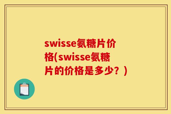 swisse氨糖片价格(swisse氨糖片的价格是多少?) swisse氨糖片价格(swisse氨糖片的价格是多少?)