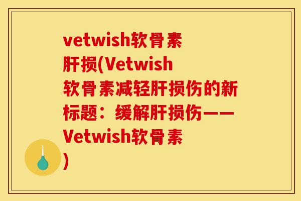 vetwish软骨素损(Vetwish软骨素减轻损伤的新标题:缓解损伤——Vetwish软骨素) vetwish软骨素损(Vetwish软骨素减轻损伤的新标题:缓解损伤——Vetwish软骨素)