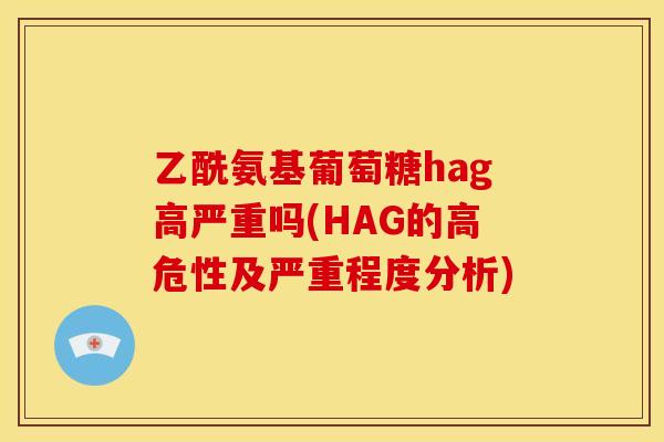 乙酰氨基葡萄糖hag高严重吗(HAG的高危性及严重程度分析)
