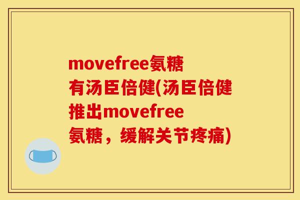 movefree氨糖有汤臣倍健(汤臣倍健推出movefree氨糖,缓解关节) movefree氨糖有汤臣倍健(汤臣倍健推出movefree氨糖,缓解关节)
