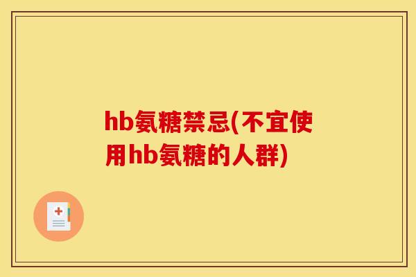 hb氨糖禁忌(不宜使用hb氨糖的人群)
